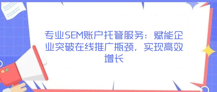 专业SEM账户托管服务：赋能企业突破在线推广瓶颈，实现高效增长