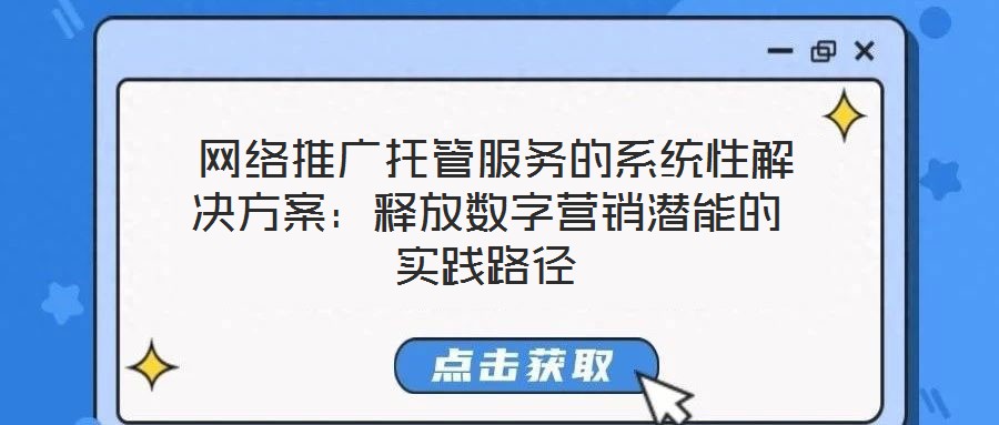  网络推广托管服务的系统性解决方案：释放数字营销潜能的实践路径