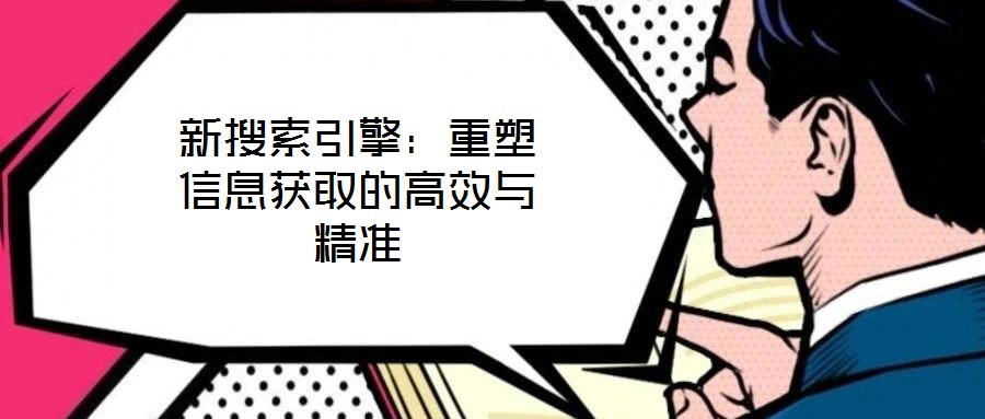 新搜索引擎：重塑信息获取的高效与精准