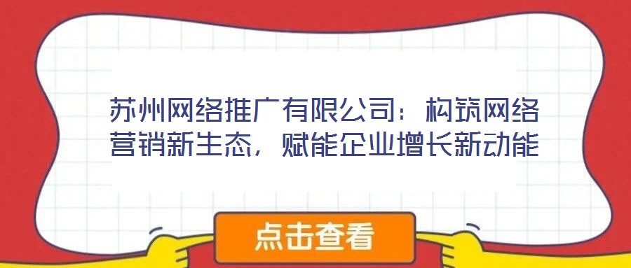 苏州网络推广有限公司：构筑网络营销新生态，赋能企业增长新动能