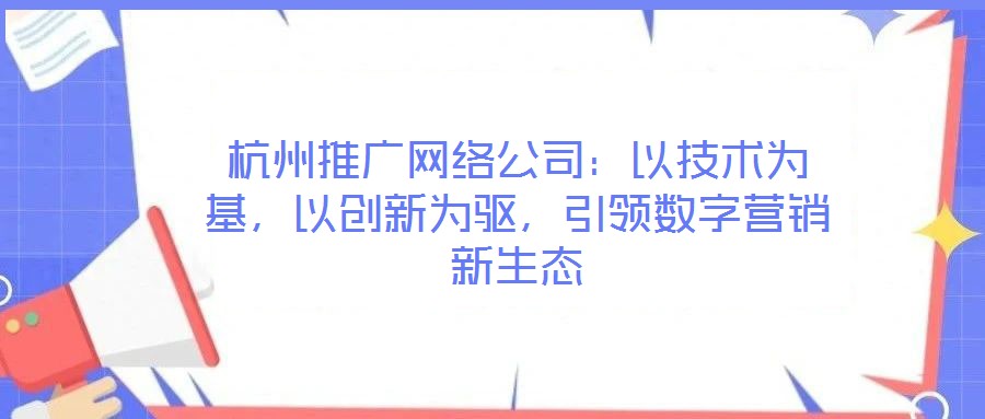 杭州推广网络公司：以技术为基，以创新为驱，引领数字营销新生态