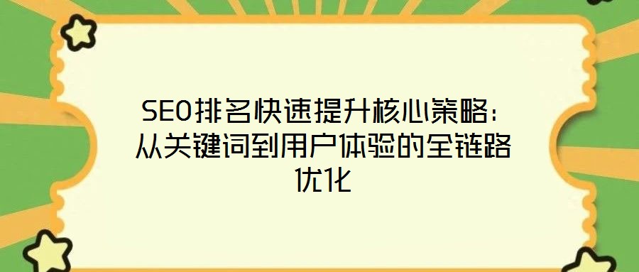  SEO排名快速提升核心策略：从关键词到用户体验的全链路优化