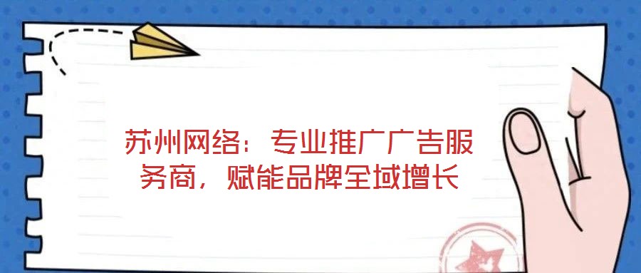 苏州网络：专业推广广告服务商，赋能品牌全域增长