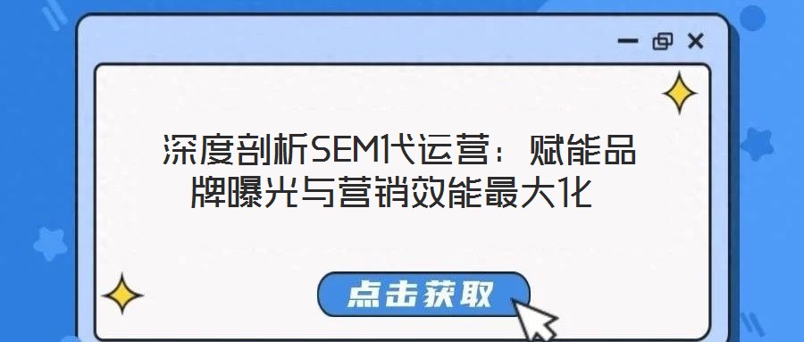  深度剖析SEM代运营：赋能品牌曝光与营销效能最大化