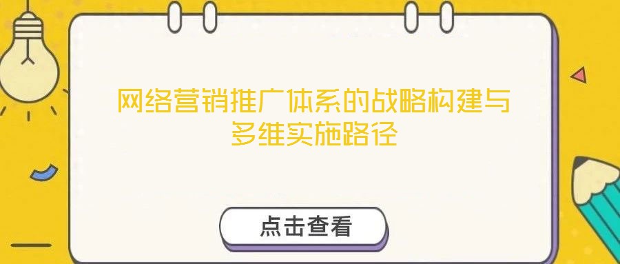 网络营销推广体系的战略构建与多维实施路径