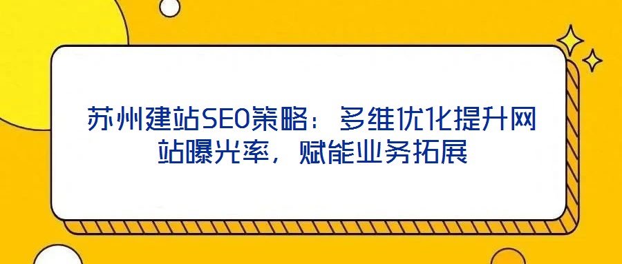 苏州建站SEO策略：多维优化提升网站曝光率，赋能业务拓展