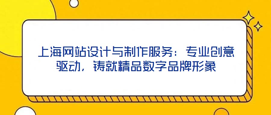 上海网站设计与制作服务：专业创意驱动，铸就精品数字品牌形象