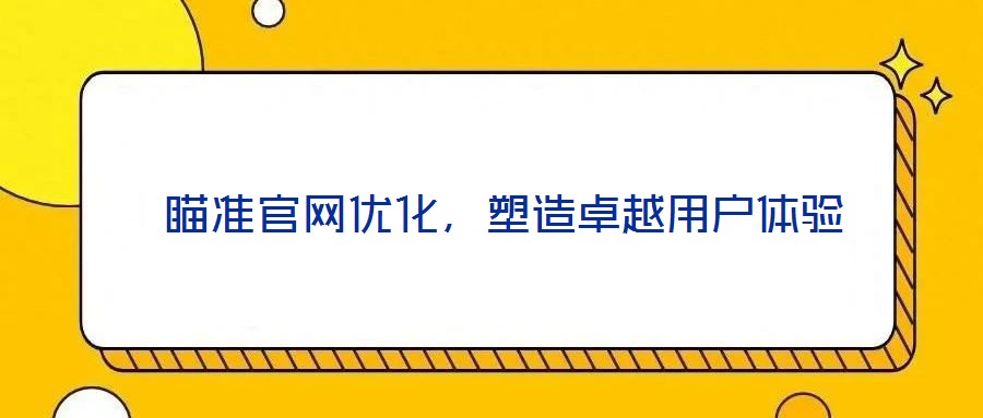  瞄准官网优化，塑造卓越用户体验