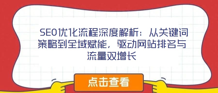  SEO优化流程深度解析：从关键词策略到全域赋能，驱动网站排名与流量双增长