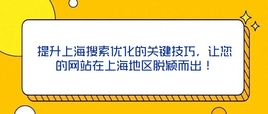 提升上海搜索优化的关键技巧，让您的网站在上海地区脱颖而出！