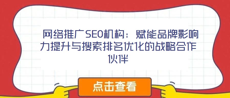  网络推广SEO机构：赋能品牌影响力提升与搜索排名优化的战略合作伙伴