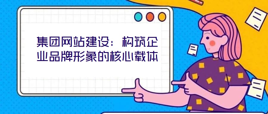 集团网站建设：构筑企业品牌形象的核心载体