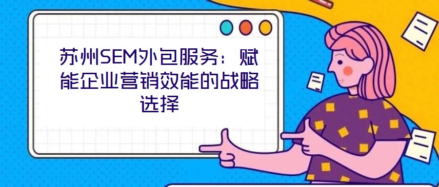 苏州SEM外包服务：赋能企业营销效能的战略选择