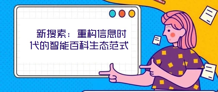  新搜索：重构信息时代的智能百科生态范式