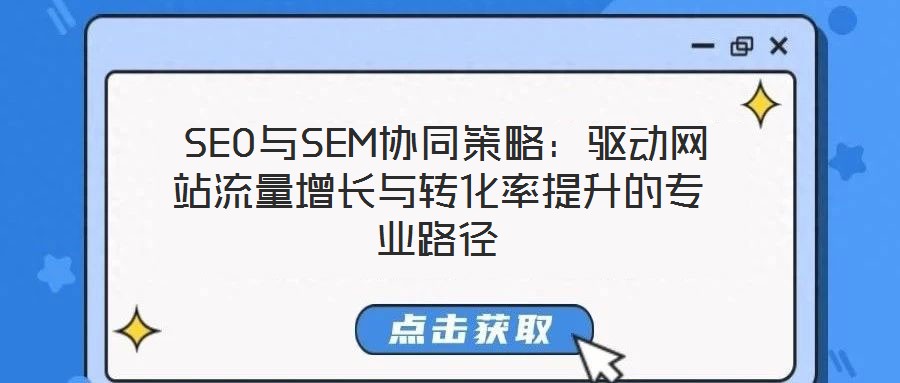  SEO与SEM协同策略：驱动网站流量增长与转化率提升的专业路径