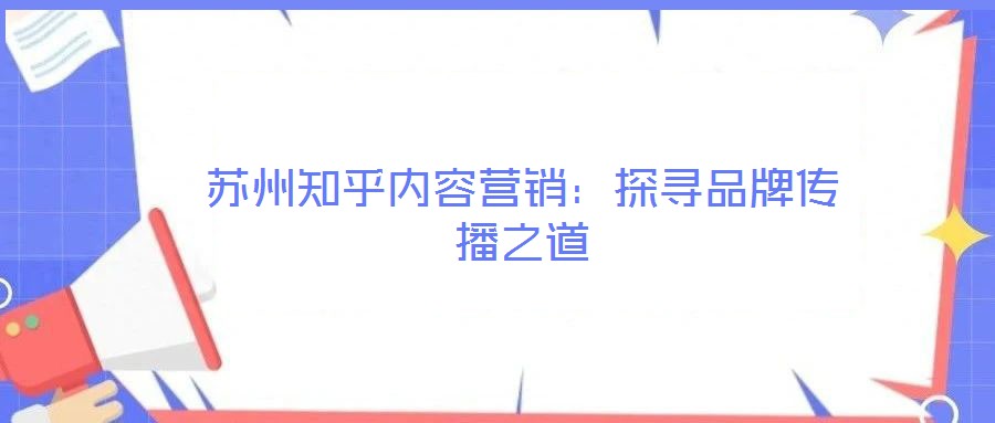 苏州知乎内容营销：探寻品牌传播之道