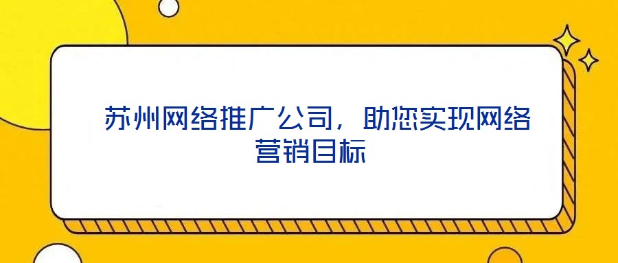  苏州网络推广公司，助您实现网络营销目标