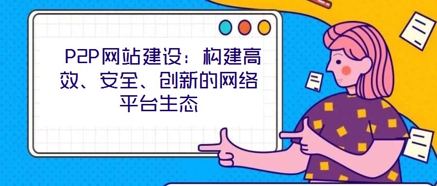  P2P网站建设：构建高效、安全、创新的网络平台生态