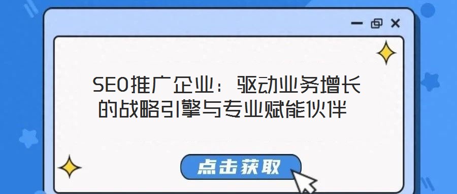  SEO推广企业：驱动业务增长的战略引擎与专业赋能伙伴