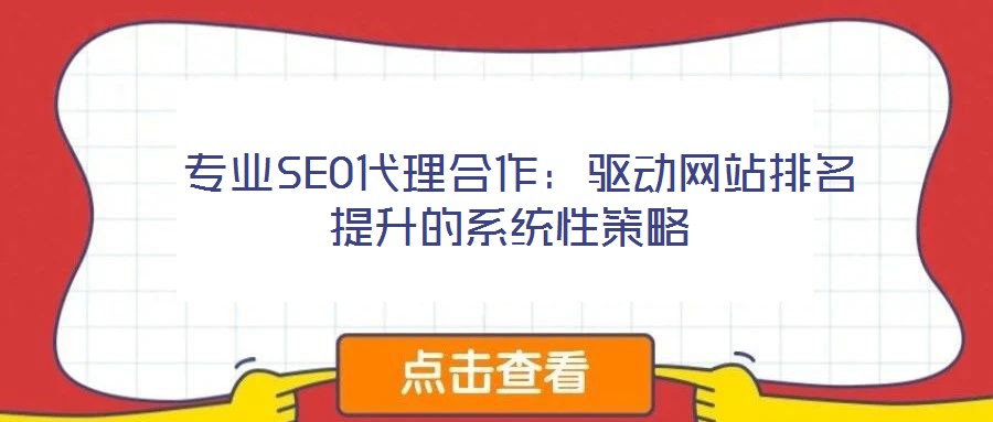  专业SEO代理合作：驱动网站排名提升的系统性策略