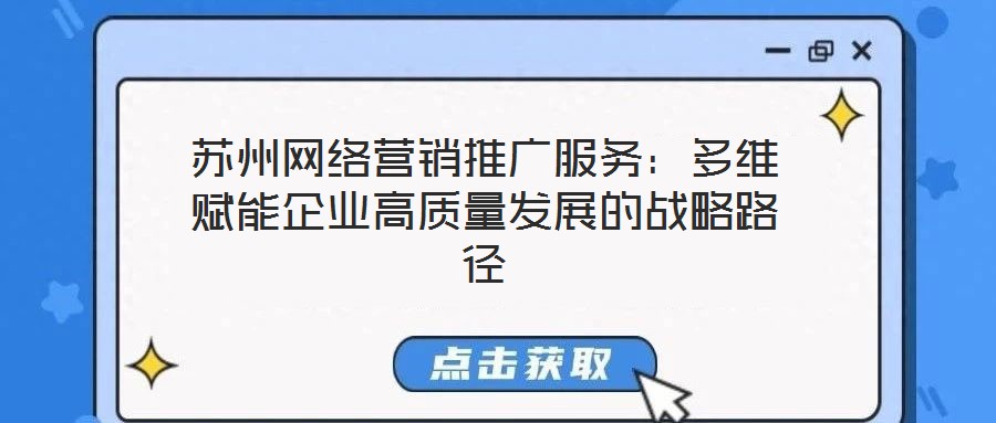 苏州网络营销推广服务：多维赋能企业高质量发展的战略路径