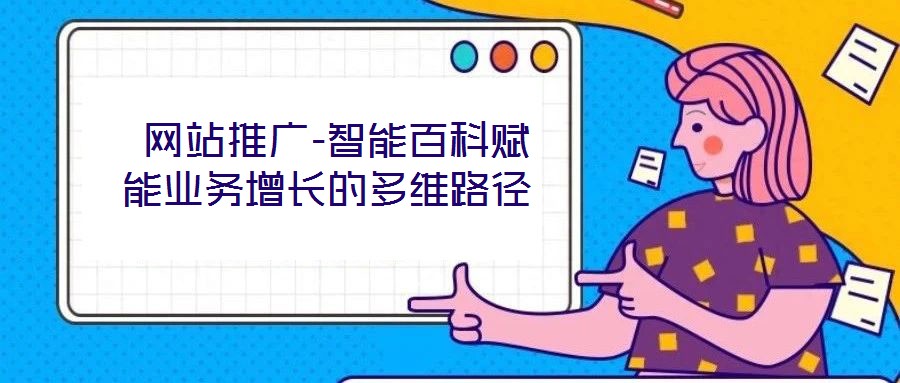 网站推广-智能百科赋能业务增长的多维路径