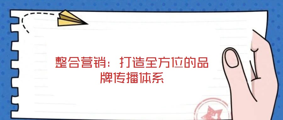 整合营销：打造全方位的品牌传播体系