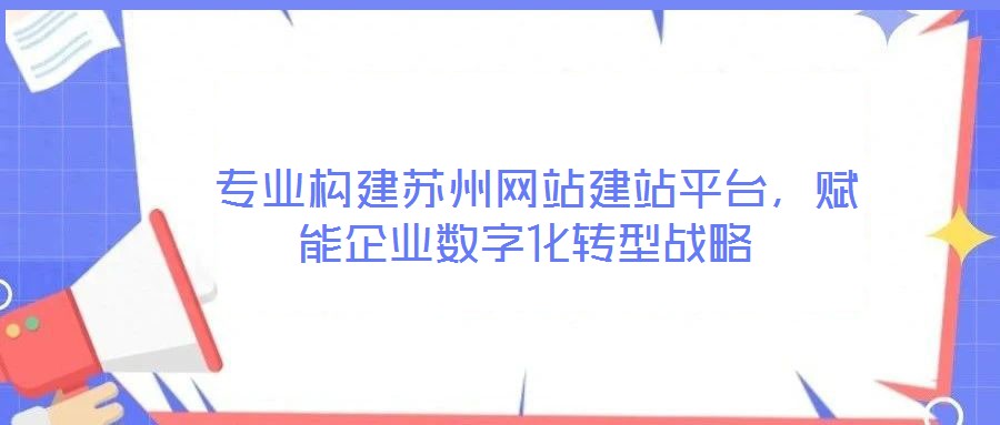  专业构建苏州网站建站平台，赋能企业数字化转型战略