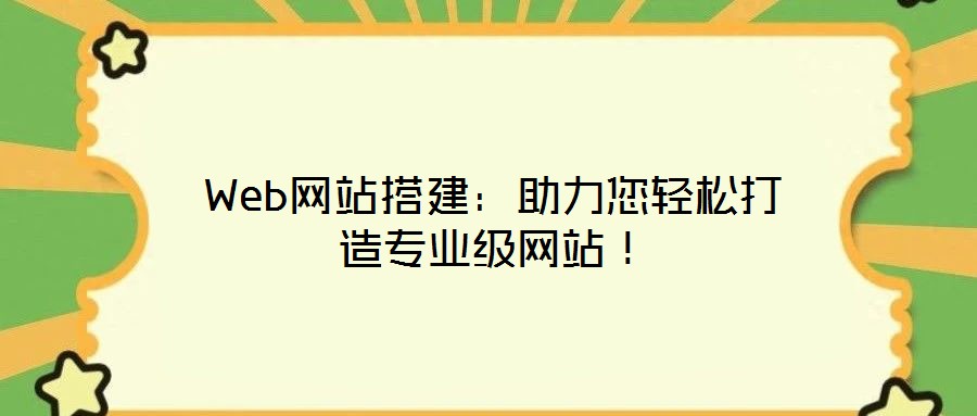 Web网站搭建：助力您轻松打造专业级网站！