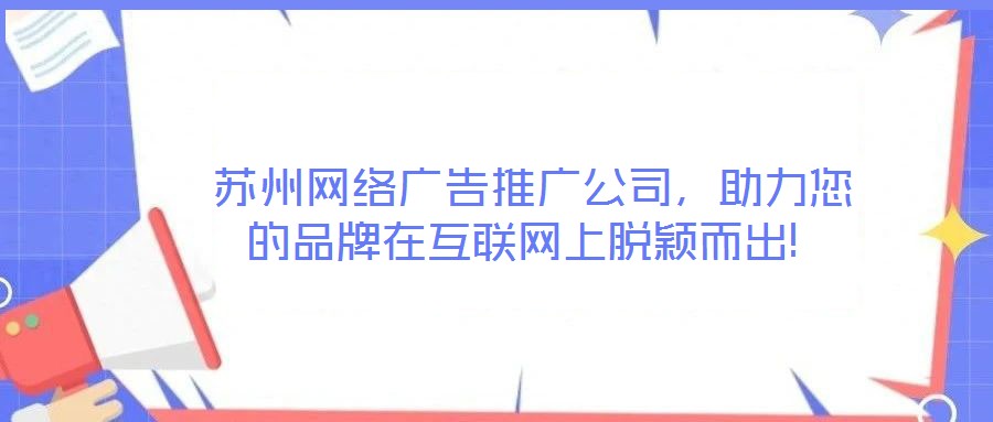  苏州网络广告推广公司，助力您的品牌在互联网上脱颖而出!