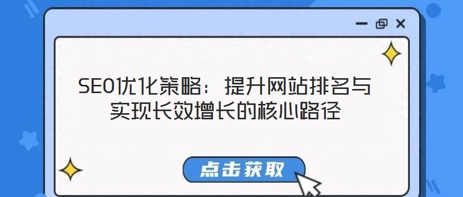 SEO优化策略：提升网站排名与实现长效增长的核心路径