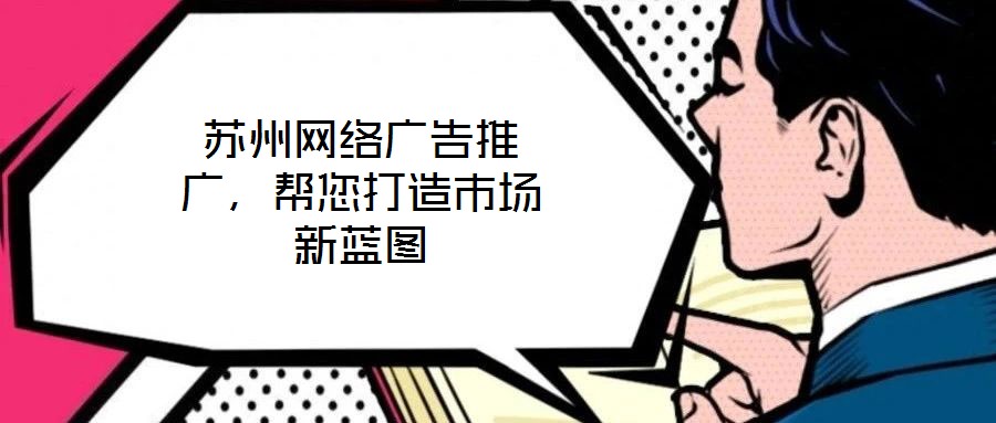 苏州网络广告推广，帮您打造市场新蓝图