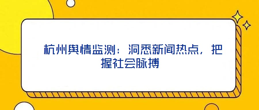  杭州舆情监测：洞悉新闻热点，把握社会脉搏