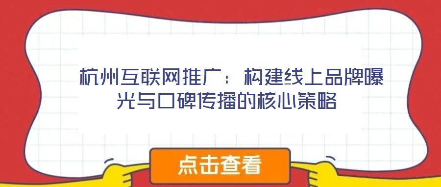  杭州互联网推广：构建线上品牌曝光与口碑传播的核心策略