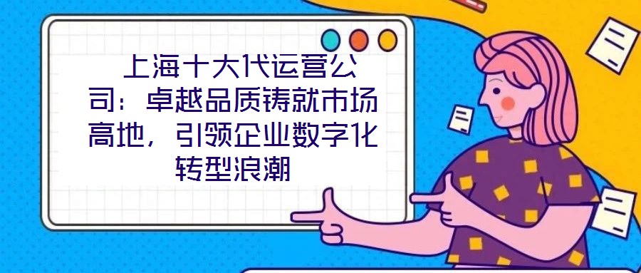  上海十大代运营公司：卓越品质铸就市场高地，引领企业数字化转型浪潮