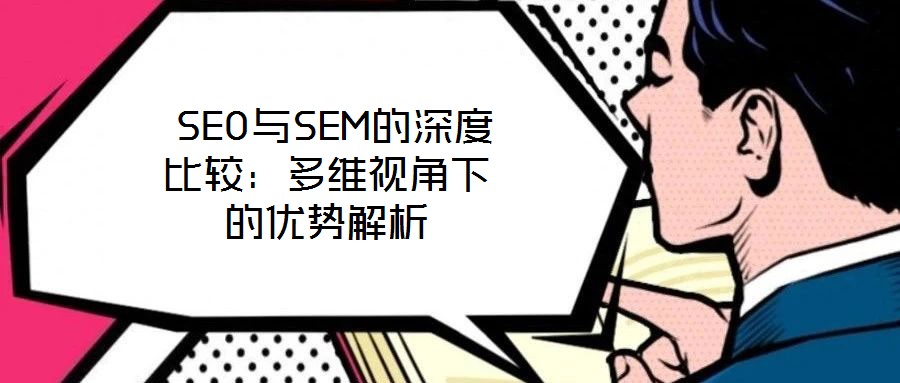  SEO与SEM的深度比较：多维视角下的优势解析