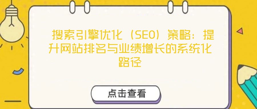  搜索引擎优化（SEO）策略：提升网站排名与业绩增长的系统化路径