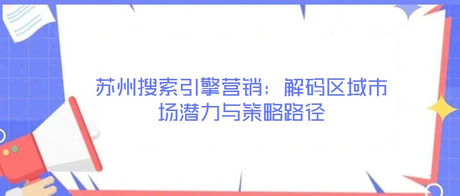 苏州搜索引擎营销：解码区域市场潜力与策略路径