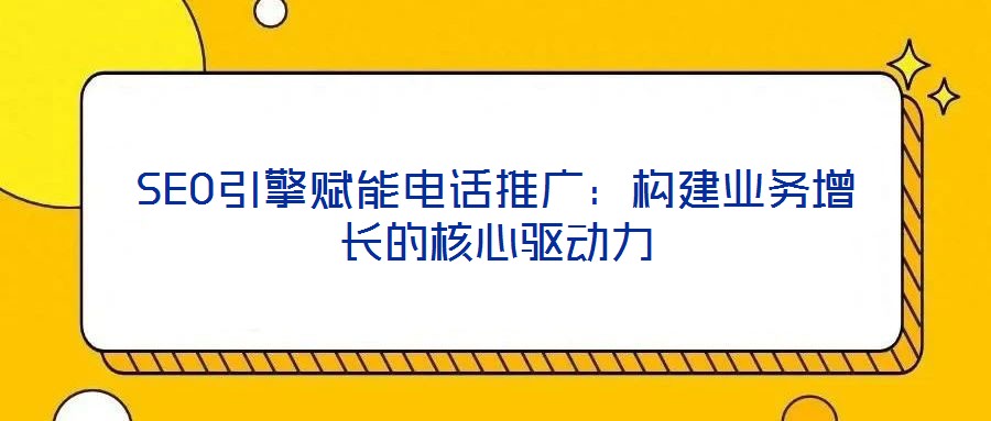 SEO引擎赋能电话推广：构建业务增长的核心驱动力