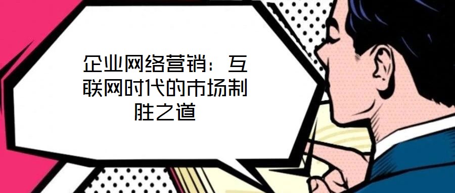 企业网络营销：互联网时代的市场制胜之道