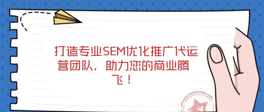  打造专业SEM优化推广代运营团队，助力您的商业腾飞！