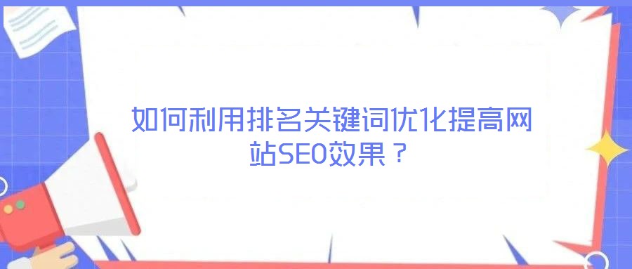 如何利用排名关键词优化提高网站SEO效果？