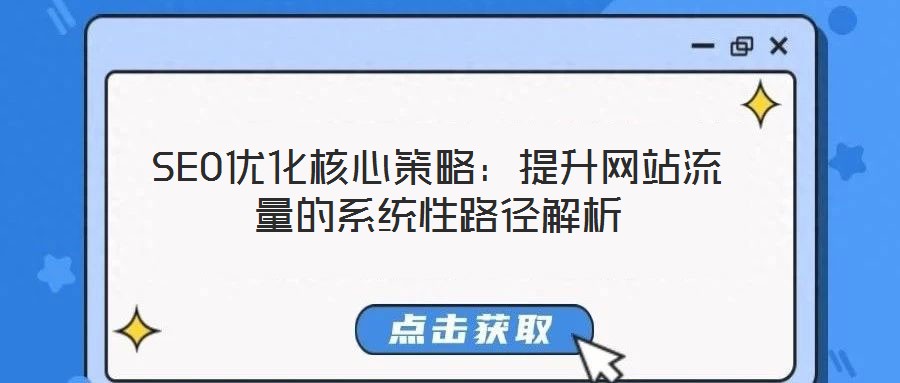 SEO优化核心策略：提升网站流量的系统性路径解析
