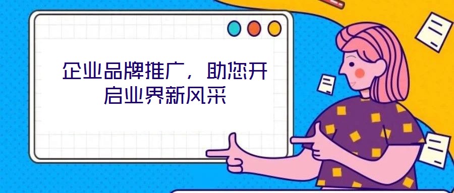 企业品牌推广，助您开启业界新风采