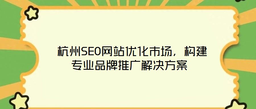  杭州SEO网站优化市场，构建专业品牌推广解决方案