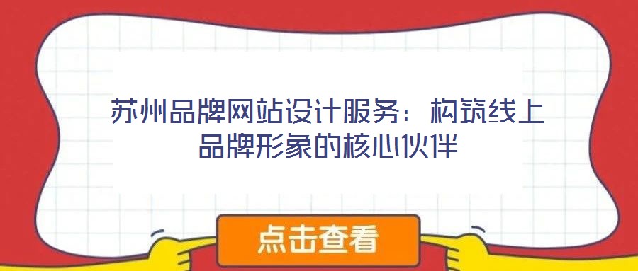 苏州品牌网站设计服务：构筑线上品牌形象的核心伙伴