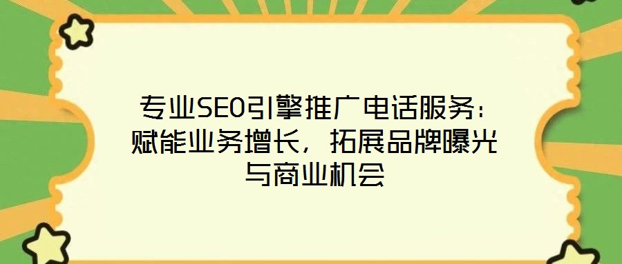  专业SEO引擎推广电话服务：赋能业务增长，拓展品牌曝光与商业机会
