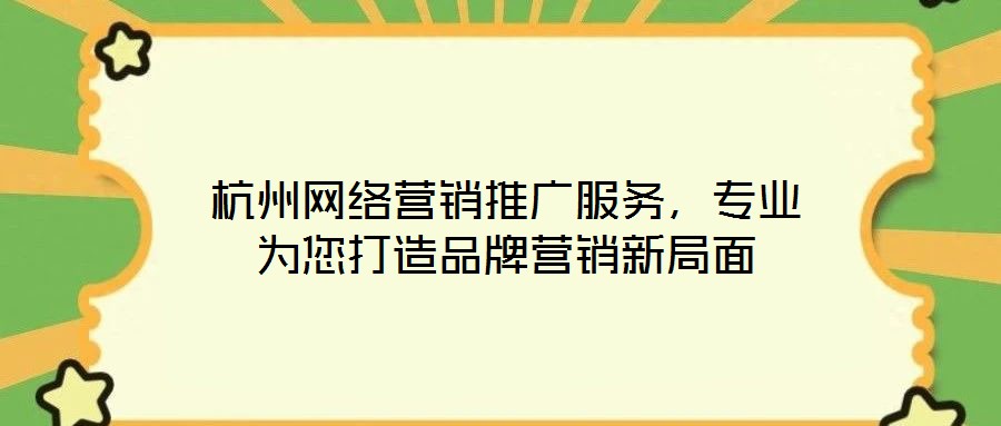 杭州网络营销推广服务，专业为您打造品牌营销新局面