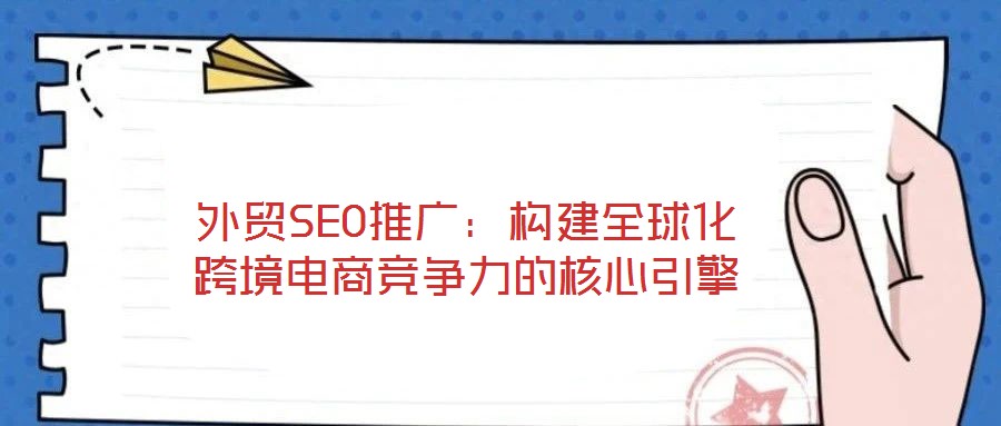 外贸SEO推广：构建全球化跨境电商竞争力的核心引擎