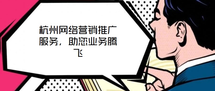 杭州网络营销推广服务，助您业务腾飞